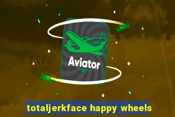 totaljerkface happy wheels